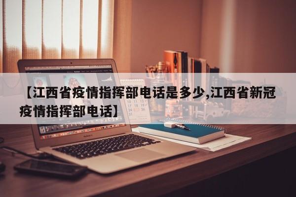 【江西省疫情指挥部电话是多少,江西省新冠疫情指挥部电话】