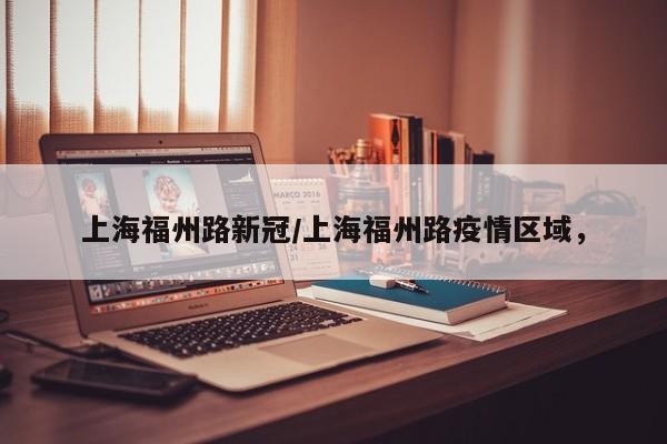 上海福州路新冠/上海福州路疫情区域，