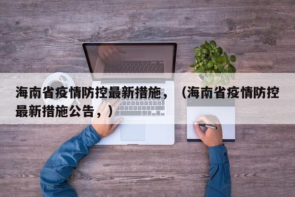 海南省疫情防控最新措施，（海南省疫情防控最新措施公告，）