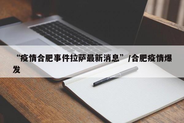“疫情合肥事件拉萨最新消息”/合肥疫情爆发