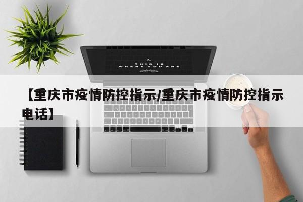 【重庆市疫情防控指示/重庆市疫情防控指示电话】