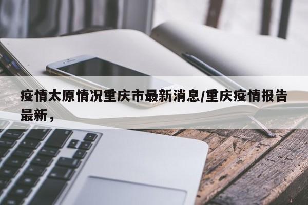 疫情太原情况重庆市最新消息/重庆疫情报告最新，