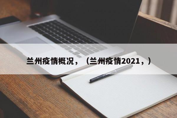 兰州疫情概况，（兰州疫情2021，）